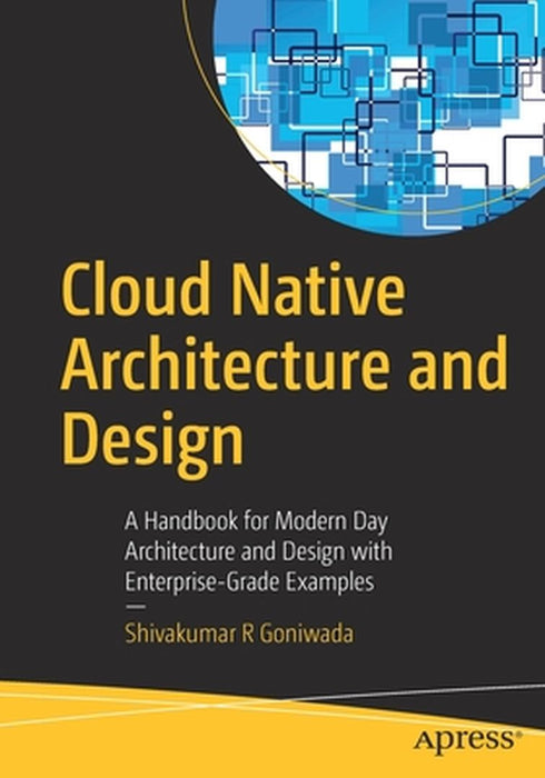 Cloud Native Architecture and Design: A Handbook for Modern Day Architecture and Design with Enterprise-Grade Examples by Goniwada