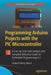 Programming Arduino Projects with the PIC Microcontroller: A Line-By-Line Code Analysis and Complete Reference Guide for Embedded Programming in C by Hubert Henry Ward