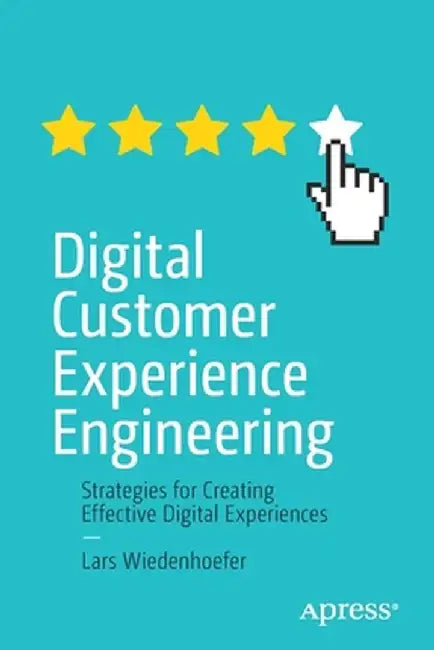 Digital Customer Experience Engineering: Strategies for Creating Effective Digital Experiences by Lars Wiedenhoefer