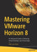 Mastering VMware Horizon 8: An Advanced Guide to Delivering Virtual Desktops and Virtual Apps by von Oven