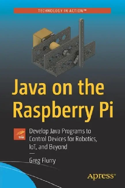 Java on the Raspberry Pi: Develop Java Programs to Control Devices for Robotics, Iot, and Beyond by Greg Flurry