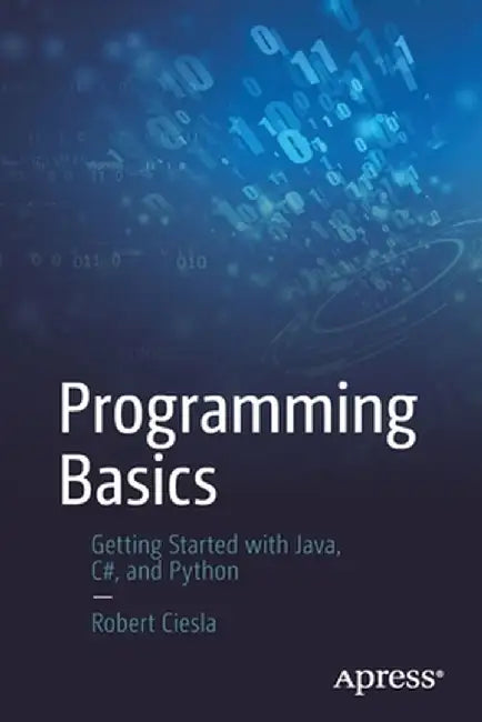 Programming Basics: Getting Started with Java, C#, and Python by Robert Ciesla