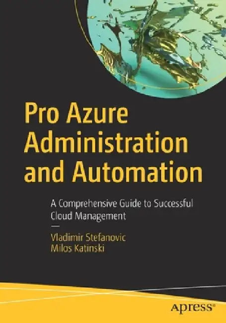 Pro Azure Administration and Automation: A Comprehensive Guide to Successful Cloud Management by Vladimir Stefanovic