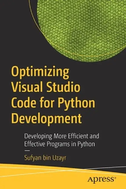 Optimizing Visual Studio Code for Python Development: Developing More Efficient and Effective Programs in Python by Sufyan Bin Uzayr