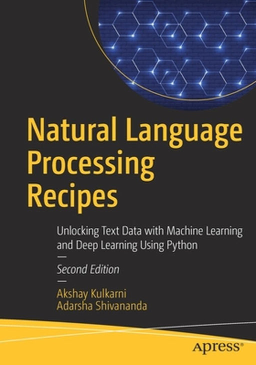 Natural Language Processing Recipes: Unlocking Text Data with Machine Learning and Deep Learning Using Python by Akshay Kulkarni