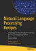Natural Language Processing Recipes: Unlocking Text Data with Machine Learning and Deep Learning Using Python by Akshay Kulkarni