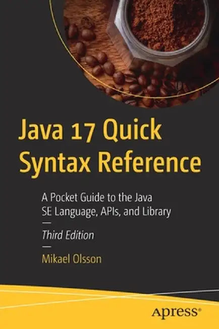 Java 17 Quick Syntax Reference: A Pocket Guide to the Java Se Language, Apis, and Library by Mikael Olsson