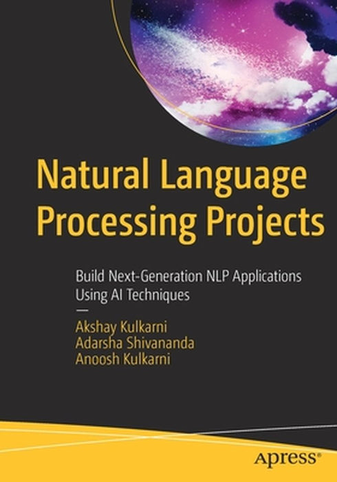 Natural Language Processing Projects: Build Next-Generation NLP Applications Using AI Techniques by Akshay Kulkarni