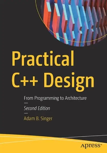 Practical C++ Design: From Programming to Architecture by Adam B. Singer