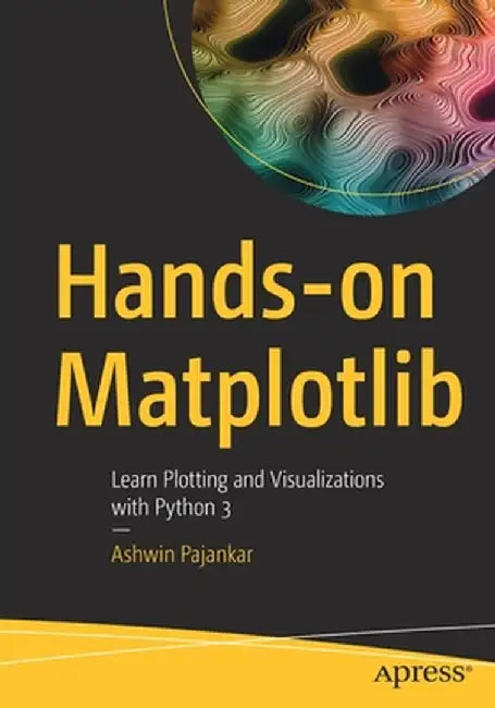 Hands-on Matplotlib: Learn Plotting and Visualizations with Python 3 by Ashwin Pajankar