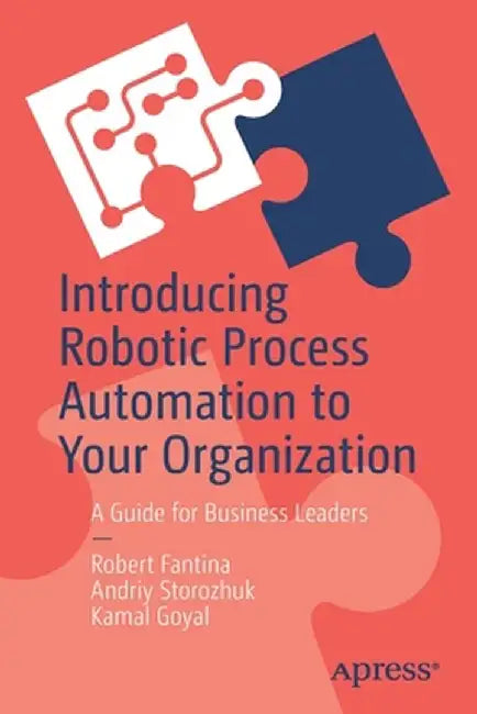 Introducing Robotic Process Automation to Your Organization: A Guide for Business Leaders by Robert Fantina