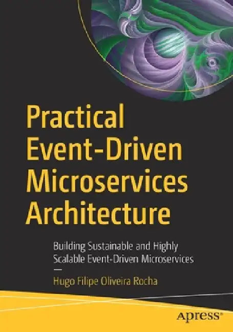 Practical Event-Driven Microservices Architecture: Building Sustainable and Highly Scalable Event-Driven Microservices by Hugo Filipe Oliveira Rocha