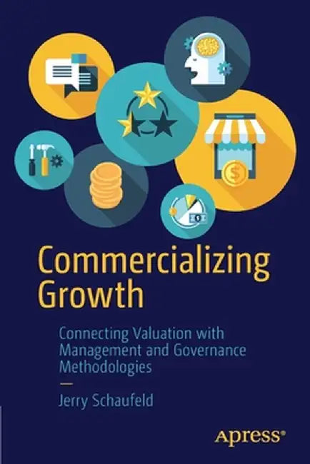 Commercializing Growth: Connecting Valuation with Management and Governance Methodologies by Jerry Schaufeld