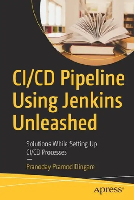CI/CD Pipeline Using Jenkins Unleashed: Solutions While Setting Up CI/CD Processes by Pranoday Dingare