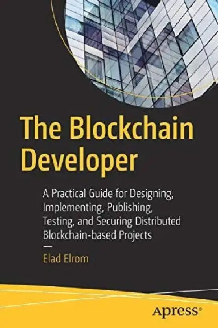 The Blockchain Developer: A Practical Guide for Designing, Implementing, Publishing, Testing, and Securing Distributed Blockc by Elrom