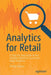 Analytics for Retail: A Step-By-Step Guide to the Statistics Behind a Successful Retail Business by Rhoda Okunev