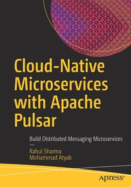 Cloud-Native Microservices with Apache Pulsar: Build Distributed Messaging Microservices by Rahul Sharma