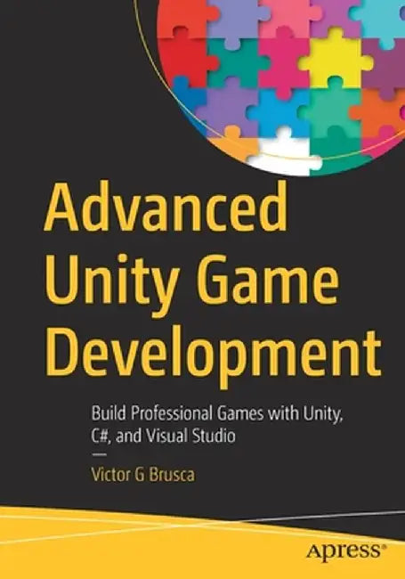 Advanced Unity Game Development: Build Professional Games with Unity, C#, and Visual Studio by Victor G. Brusca