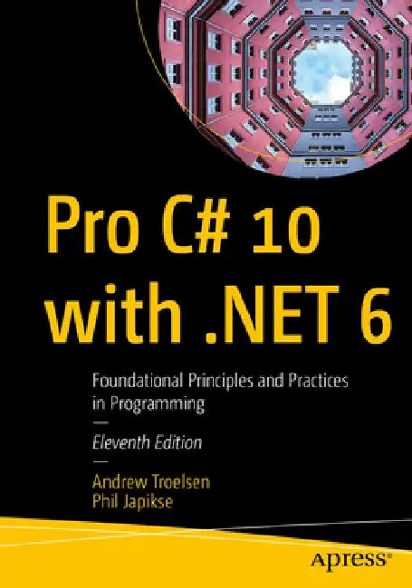 Pro C# 10 with .Net 6: Foundational Principles and Practices in Programming by Andrew Troelsen