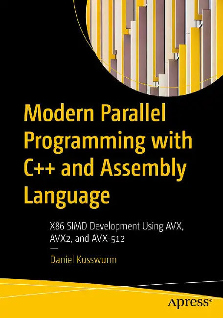 Modern Parallel Programming with C++ and Assembly Language: X86 SIMD Development Using AVX AVX2 and AVX-512 by Kusswurm