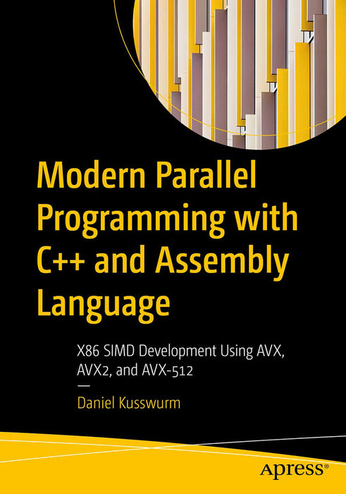 Modern Parallel Programming with C++ and Assembly Language: X86 SIMD Development Using AVX AVX2 and AVX-512 by Kusswurm