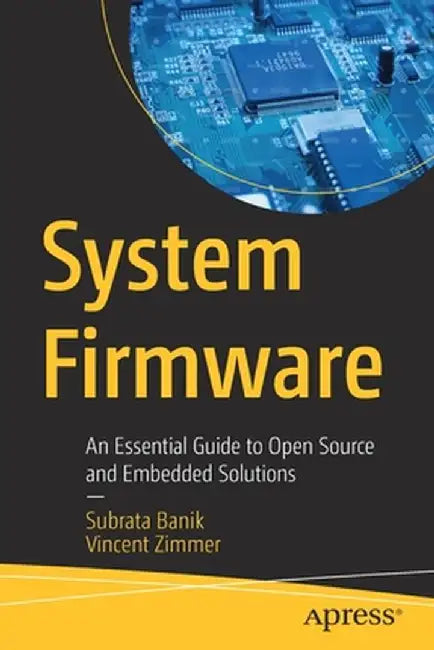 System Firmware: An Essential Guide to Open Source and Embedded Solutions by Subrata Banik