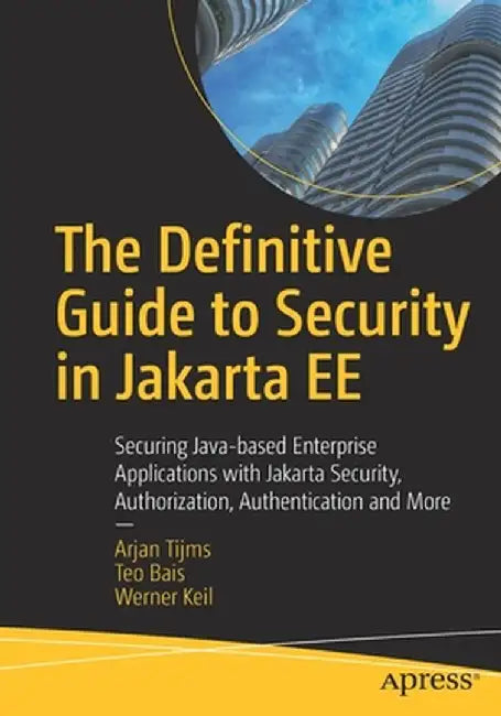 The Definitive Guide to Security in Jakarta EE: Securing Java-based Enterprise Applications with Jakarta Security, Authorization, Authentication and M by Arjan Tijms