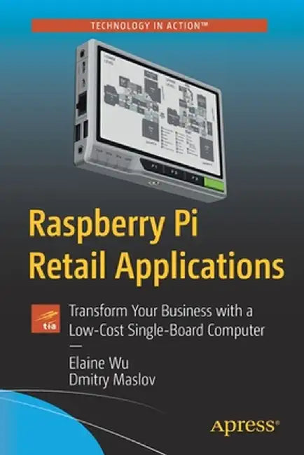 Raspberry Pi Retail Applications: Transform Your Business with a Low-Cost Single-Board Computer by Elaine Wu