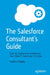 The Salesforce Consultant's Guide: Tools to Implement or Improve Your Client's Salesforce Solution by Heather Negley