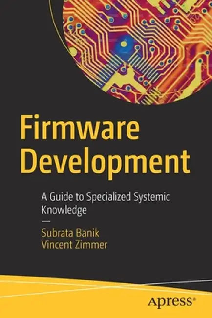 Firmware Development: A Guide to Specialized Systemic Knowledge by Subrata Banik