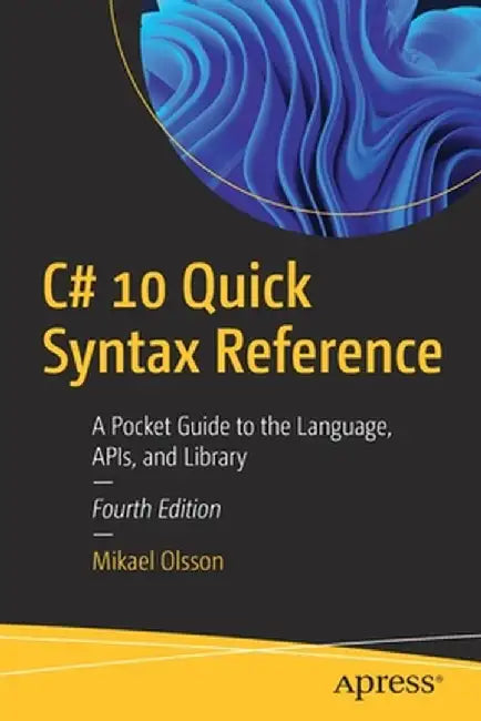 C# 10 Quick Syntax Reference: A Pocket Guide to the Language, APIs, and Library by Mikael Olsson