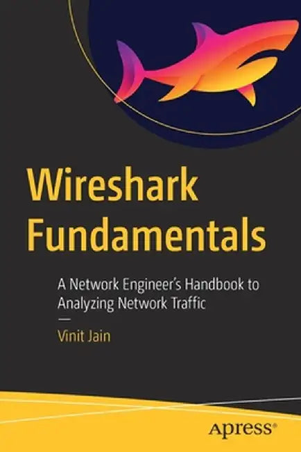 Wireshark Fundamentals: A Network Engineer's Handbook to Analyzing Network Traffic by Vinit Jain