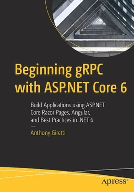 Beginning gRPC with ASP.NET Core 6: Build Applications using ASP.NET Core Razor Pages, Angular, and Best Practices in .NET 6 by Anthony Giretti