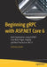 Beginning gRPC with ASP.NET Core 6: Build Applications using ASP.NET Core Razor Pages, Angular, and Best Practices in .NET 6 by Anthony Giretti