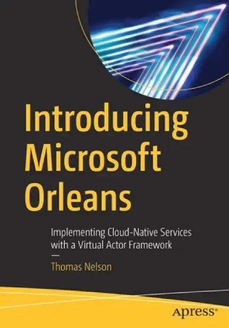 Introducing Microsoft Orleans: Implementing Cloud-Native Services with a Virtual Actor Framework by Thomas Nelson