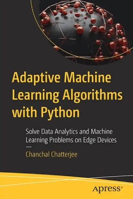 Adaptive Machine Learning Algorithms with Python: Solve Data Analytics and Machine Learning Problems on Edge Devices by Chanchal Chatterjee