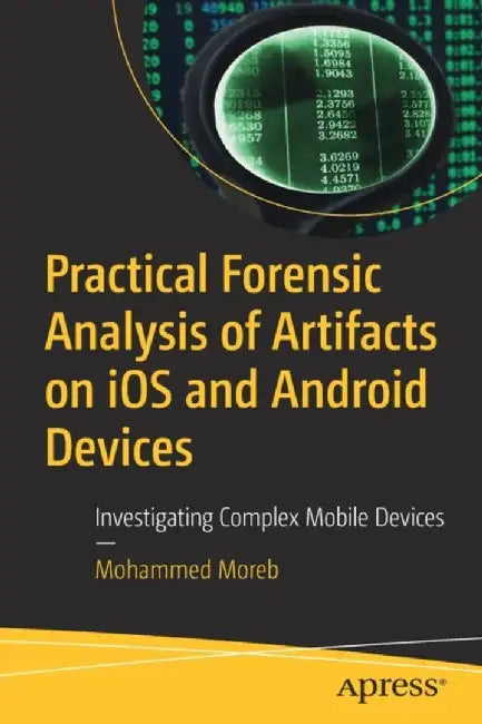 Practical Forensic Analysis of Artifacts on iOS and Android Devices: Investigating Complex Mobile Devices by Mohammed Moreb