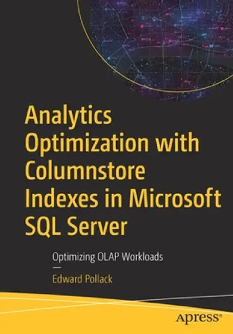 Analytics Optimization with Columnstore Indexes in Microsoft SQL Server: Optimizing OLAP Workloads by Edward Pollack