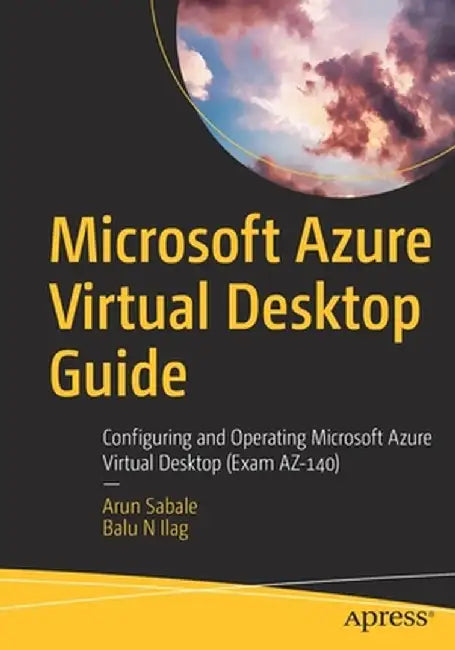 Microsoft Azure Virtual Desktop Guide: Configuring and Operating Microsoft Azure Virtual Desktop (Exam AZ-140) by Arun Sabale