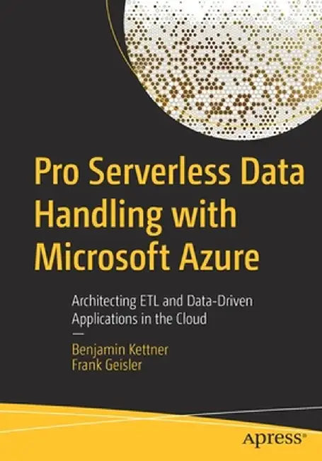 Pro Serverless Data Handling with Microsoft Azure: Architecting ETL and Data-Driven Applications in the Cloud by Benjamin Kettner