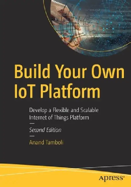 Build Your Own IoT Platform: Develop a Flexible and Scalable Internet of Things Platform by Anand Tamboli