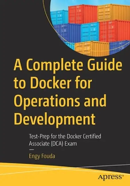 A Complete Guide to Docker for Operations and Development: Test-Prep for the Docker Certified Associate (DCA) Exam by Engy Fouda