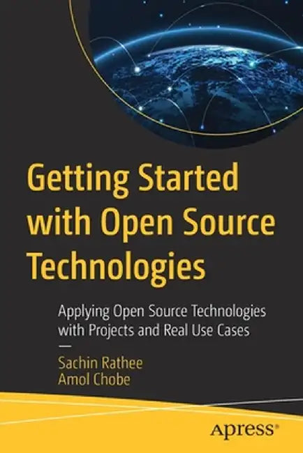 Getting Started with Open Source Technologies: Applying Open Source Technologies with Projects and Real Use Cases by Sachin Rathee