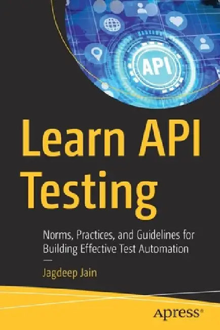 Learn API Testing: Norms, Practices, and Guidelines for Building Effective Test Automation by Jagdeep Jain