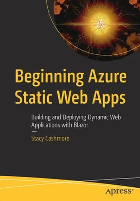 Beginning Azure Static Web Apps: Building and Deploying Dynamic Web Applications with Blazor by Stacy Cashmore