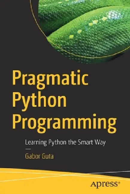 Pragmatic Python Programming: Learning Python the Smart Way by Gabor Guta