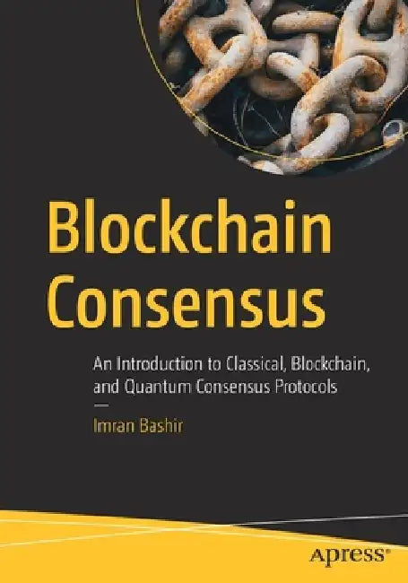 Blockchain Consensus: An Introduction to Classical, Blockchain, and Quantum Consensus Protocols by Imran Bashir