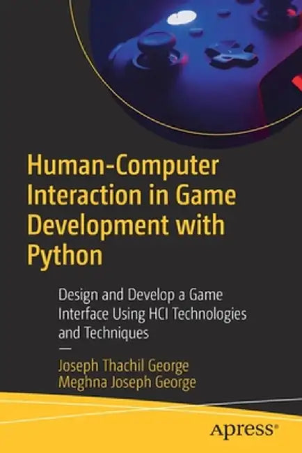 Human-Computer Interaction in Game Development with Python: Design and Develop a Game Interface Using Hci Technologies and Techniques by Joseph Thachil George