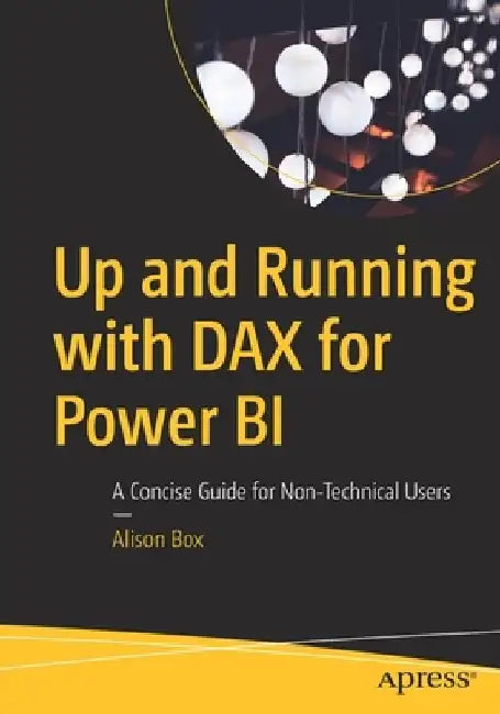 Up and Running with DAX for Power BI: A Concise Guide for Non-Technical Users by Alison Box