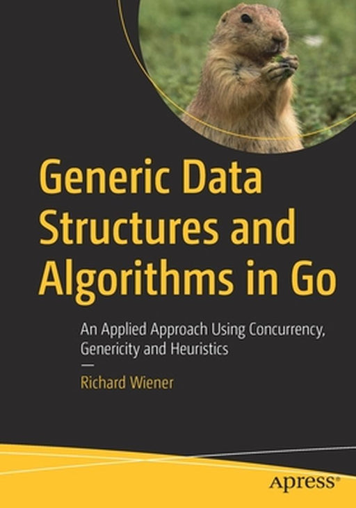 Generic Data Structures and Algorithms in Go: An Applied Approach Using Concurrency Genericity and Heuristics by Richard Wiener